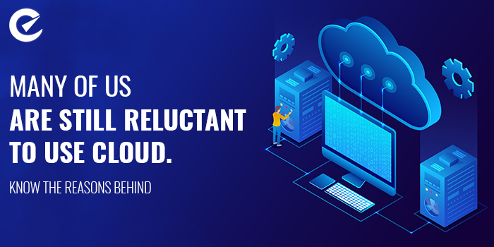 Many of us are still reluctant to use cloud. Know the reasons behind 