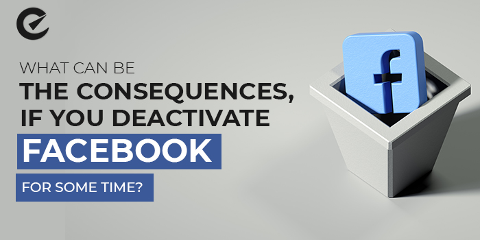 What can be the consequences, if you deactivate Facebook for some time? 