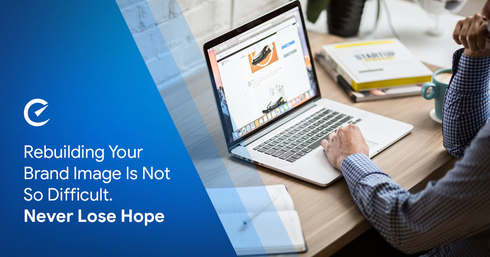 Rebuilding Your Brand Image Is Not So Difficult. Never Lose Hope 