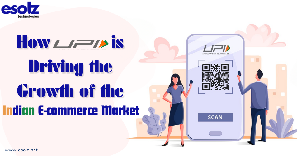 How UPI is Driving the Growth of the Indian E-commerce Market 